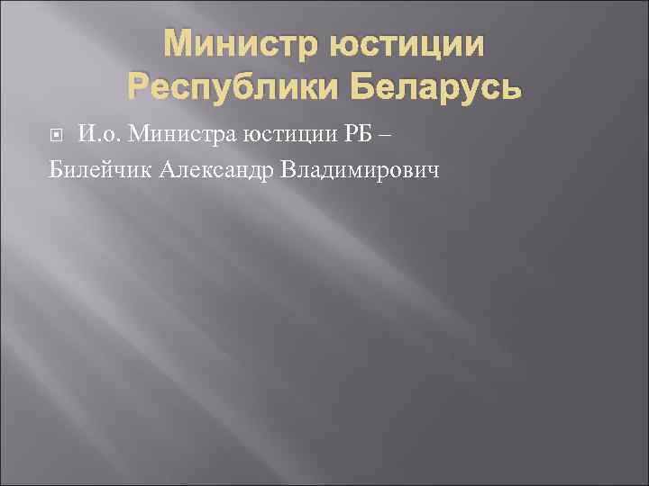 Министр юстиции Республики Беларусь И. о. Министра юстиции РБ – Билейчик Александр Владимирович 