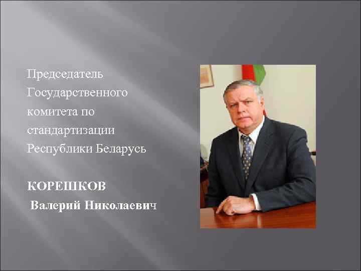 Председатель Государственного комитета по стандартизации Республики Беларусь КОРЕШКОВ Валерий Николаевич Валерий Николаеви 