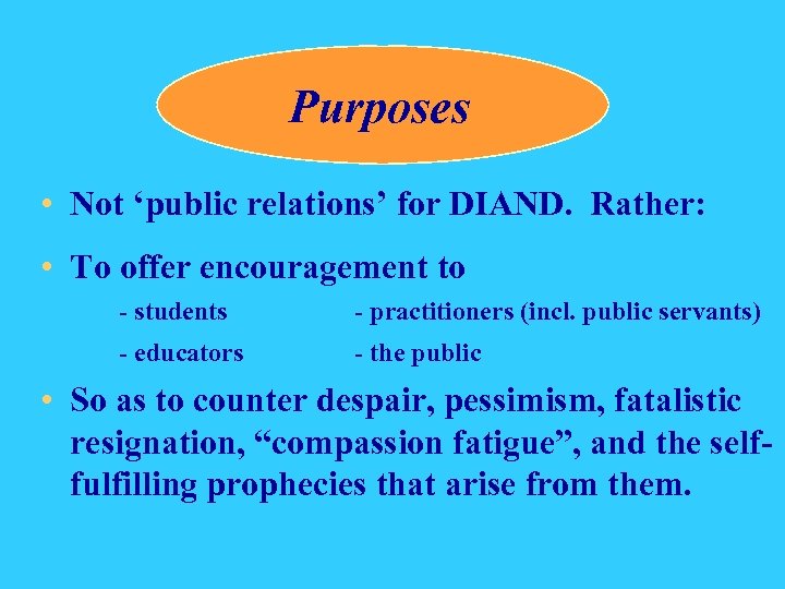 Purposes • Not ‘public relations’ for DIAND. Rather: • To offer encouragement to -