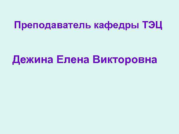 Преподаватель кафедры ТЭЦ Дежина Елена Викторовна 