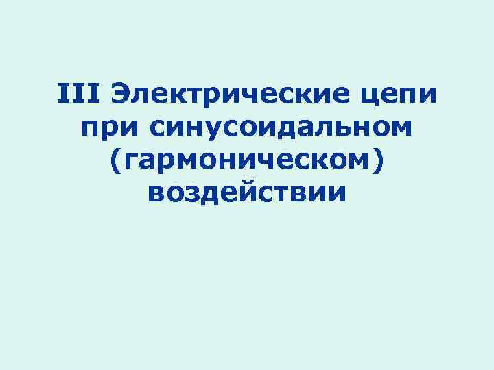 III Электрические цепи при синусоидальном (гармоническом) воздействии 