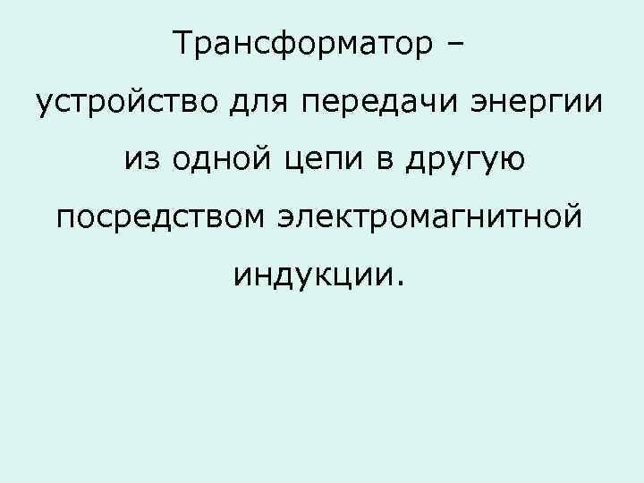 Трансформатор – устройство для передачи энергии из одной цепи в другую посредством электромагнитной индукции.