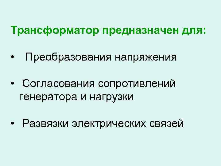 Трансформатор предназначен для: • Преобразования напряжения • Согласования сопротивлений генератора и нагрузки • Развязки
