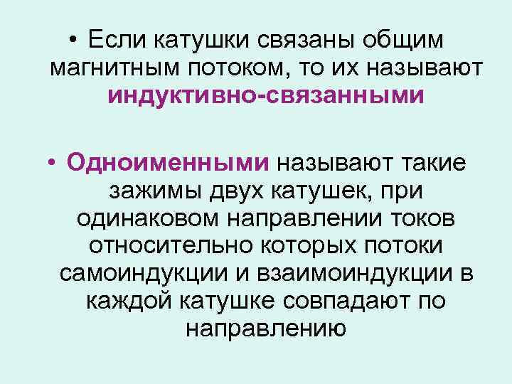  • Если катушки связаны общим магнитным потоком, то их называют индуктивно-связанными • Одноименными