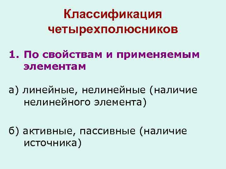 Классификация четырехполюсников 1. По свойствам и применяемым элементам а) линейные, нелинейные (наличие нелинейного элемента)