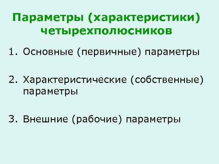 Параметры (характеристики) четырехполюсников 1. Основные (первичные) параметры 2. Характеристические (собственные) параметры 3. Внешние (рабочие)