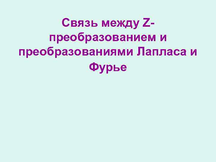 Связь между Zпреобразованием и преобразованиями Лапласа и Фурье 