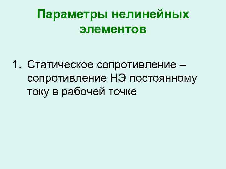 Параметры нелинейных элементов 1. Статическое сопротивление – сопротивление НЭ постоянному току в рабочей точке