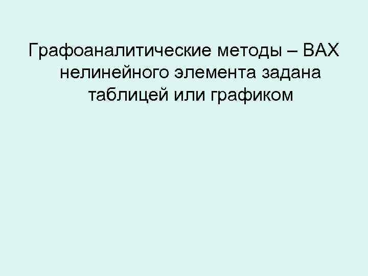 Графоаналитические методы – ВАХ нелинейного элемента задана таблицей или графиком 