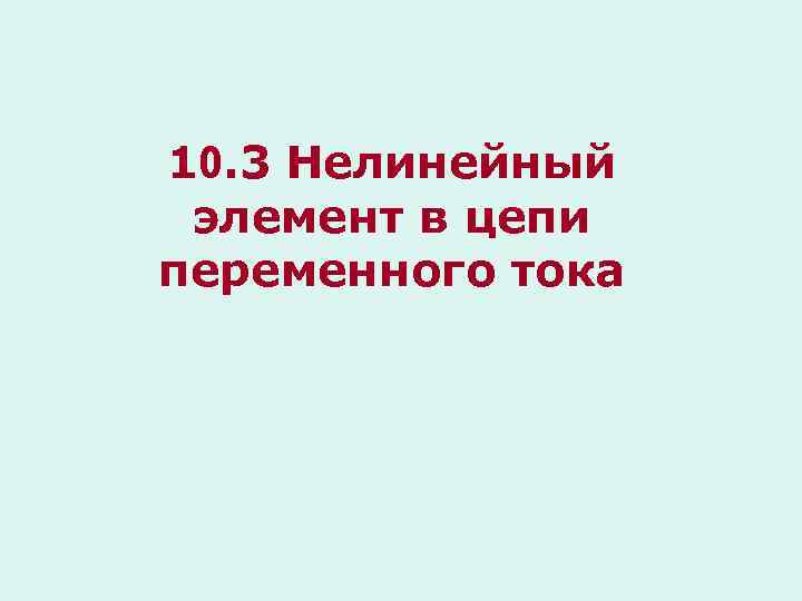 10. 3 Нелинейный элемент в цепи переменного тока 