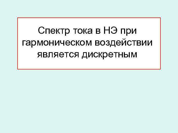 Спектр тока в НЭ при гармоническом воздействии является дискретным 