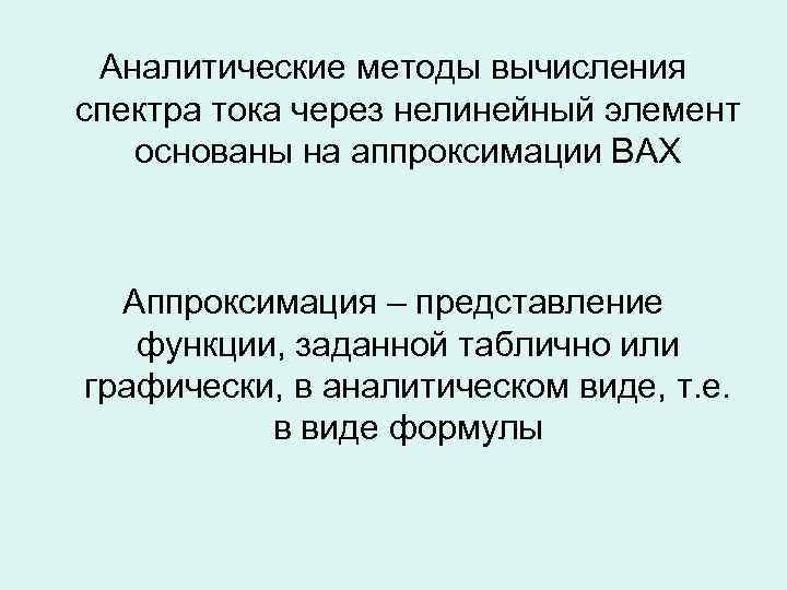Аналитические методы вычисления спектра тока через нелинейный элемент основаны на аппроксимации ВАХ Аппроксимация –