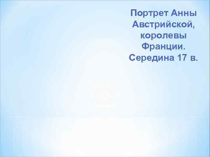 Портрет Анны Австрийской, королевы Франции. Середина 17 в. 