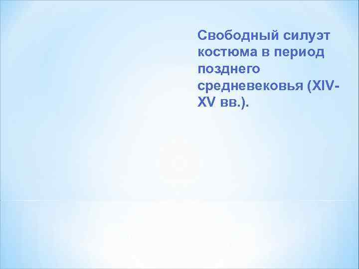 Свободный силуэт костюма в период позднего средневековья (XIVХV вв. ). 