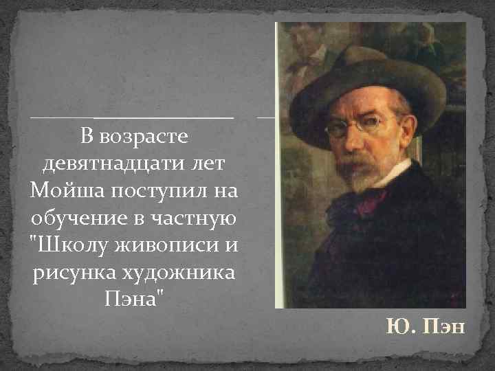 В возрасте девятнадцати лет Мойша поступил на обучение в частную "Школу живописи и рисунка