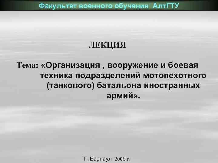 Факультет военного обучения Алт. ГТУ ЛЕКЦИЯ Тема: «Организация , вооружение и боевая техника подразделений
