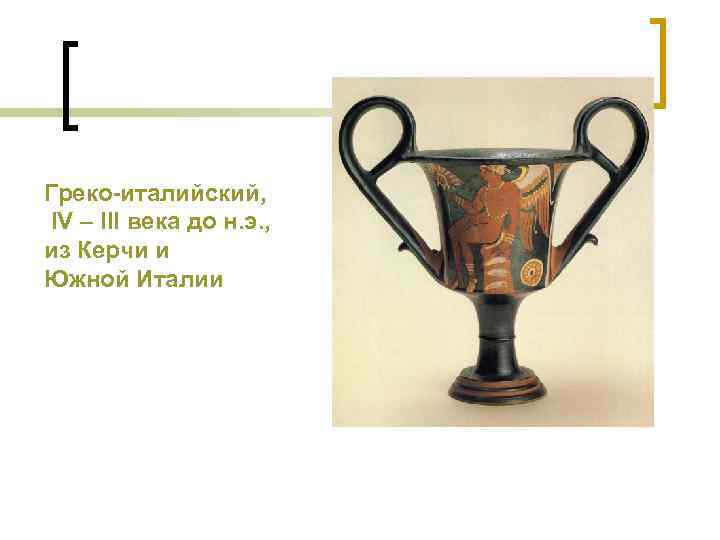 Греко-италийский, IV – III века до н. э. , из Керчи и Южной Италии