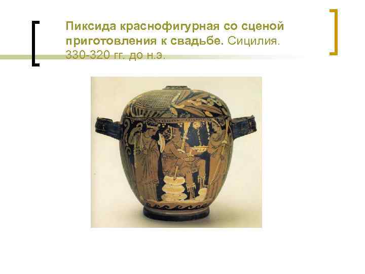 Пиксида краснофигурная со сценой приготовления к свадьбе. Сицилия. 330 -320 гг. до н. э.