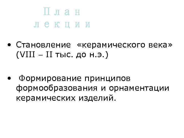 План лекции • Становление «керамического века» (VIII II тыс. до н. э. ) •