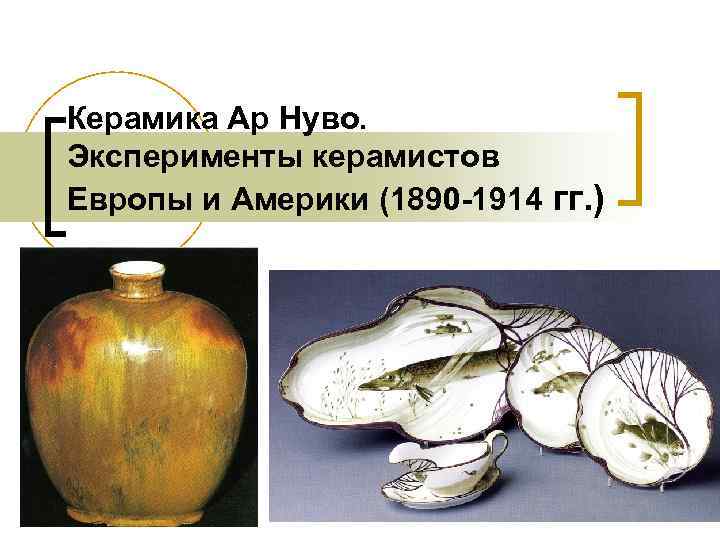 Керамика Ар Нуво. Эксперименты керамистов Европы и Америки (1890 -1914 гг. ) 