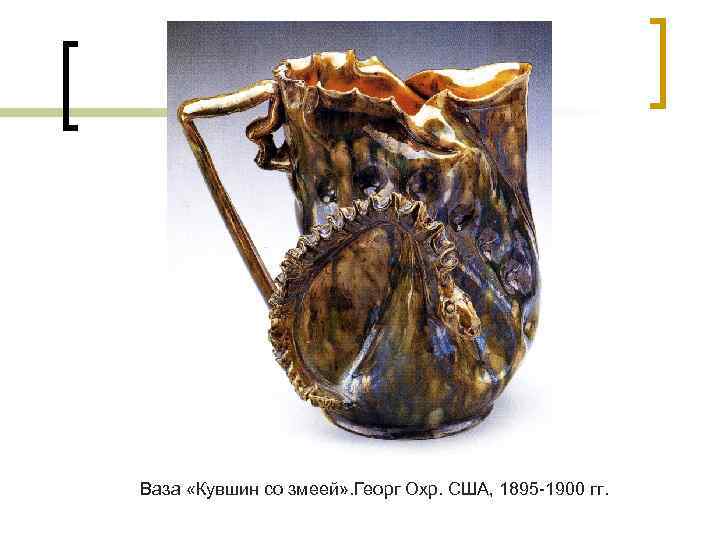 Ваза «Кувшин со змеей» . Георг Охр. США, 1895 -1900 гг. 