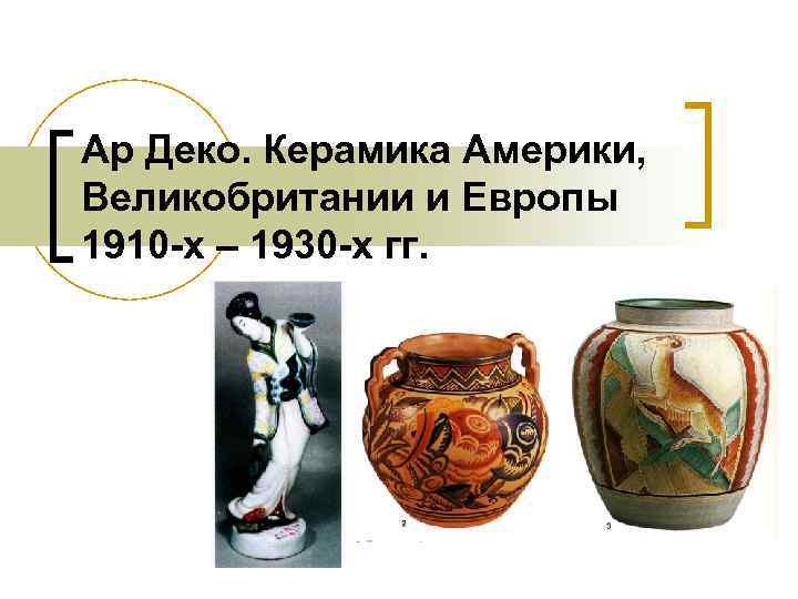 Ар Деко. Керамика Америки, Великобритании и Европы 1910 -х – 1930 -х гг. 
