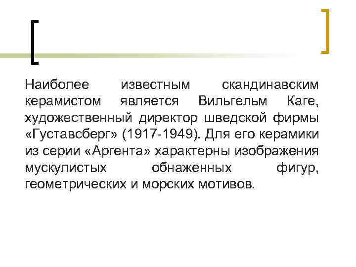 Наиболее известным скандинавским керамистом является Вильгельм Каге, художественный директор шведской фирмы «Густавсберг» (1917 -1949).