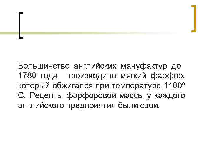 Большинство английских мануфактур до 1780 года производило мягкий фарфор, который обжигался при температуре 1100º