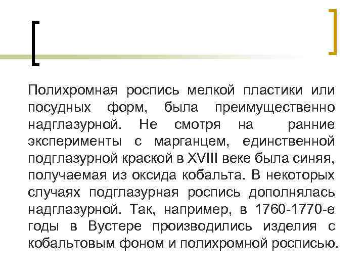 Полихромная роспись мелкой пластики или посудных форм, была преимущественно надглазурной. Не смотря на ранние