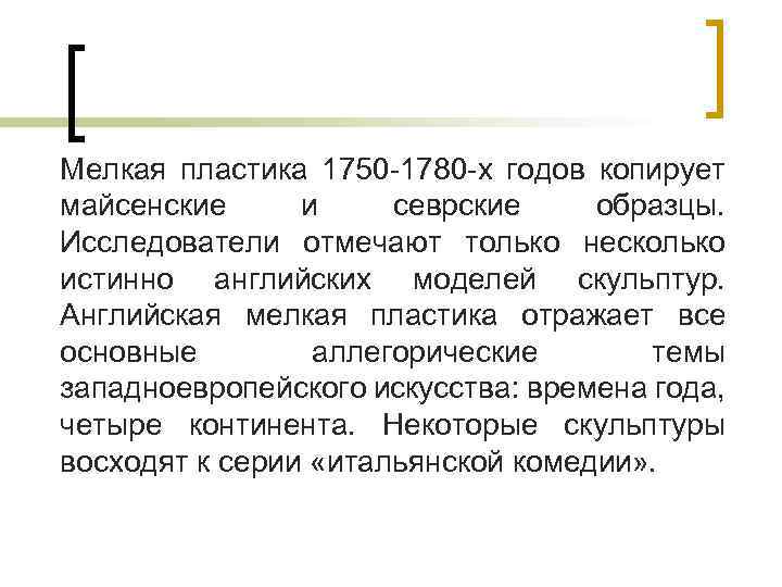 Мелкая пластика 1750 -1780 -х годов копирует майсенские и севрские образцы. Исследователи отмечают только