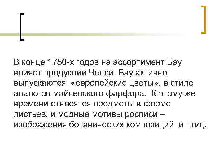 В конце 1750 -х годов на ассортимент Бау влияет продукции Челси. Бау активно выпускаются