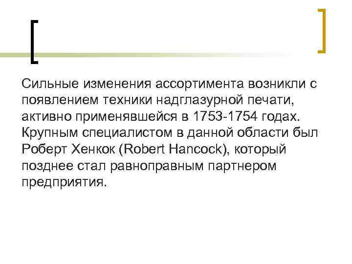 Сильные изменения ассортимента возникли с появлением техники надглазурной печати, активно применявшейся в 1753 -1754