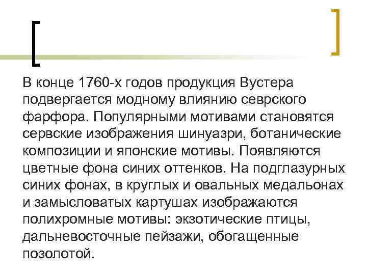 В конце 1760 -х годов продукция Вустера подвергается модному влиянию севрского фарфора. Популярными мотивами