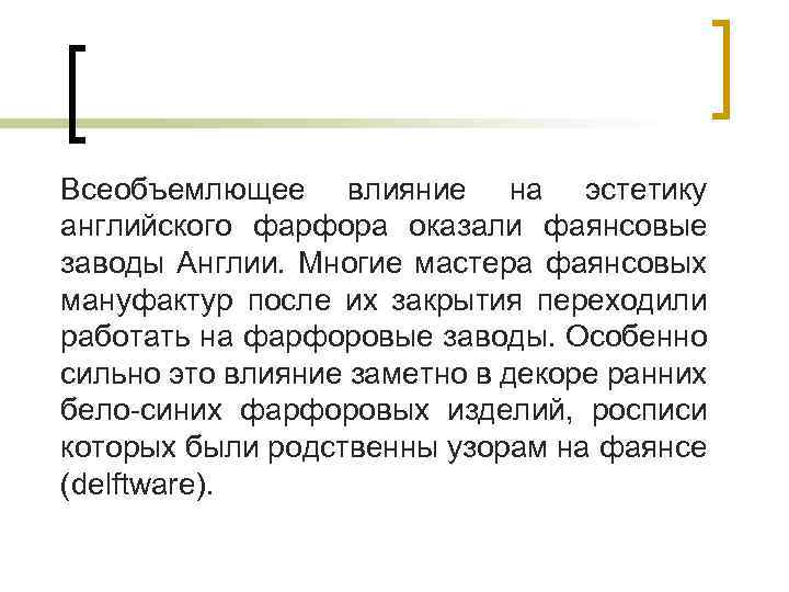 Всеобъемлющее влияние на эстетику английского фарфора оказали фаянсовые заводы Англии. Многие мастера фаянсовых мануфактур