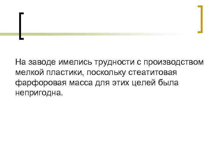 На заводе имелись трудности с производством мелкой пластики, поскольку стеатитовая фарфоровая масса для этих