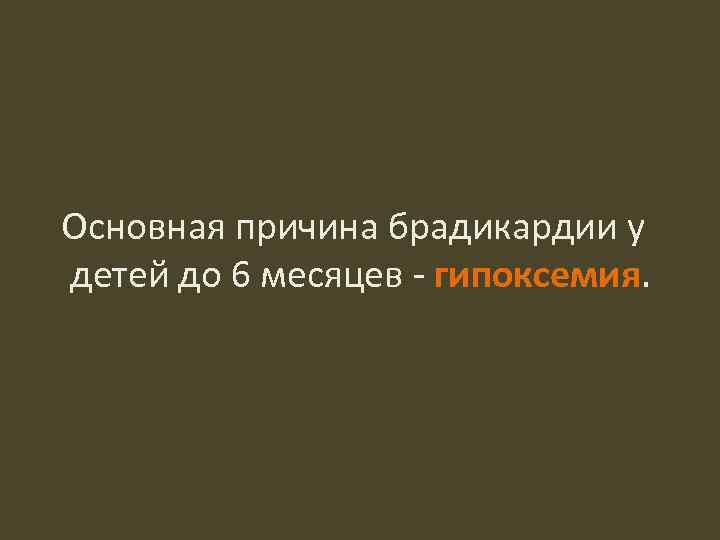 Основная причина брадикардии у детей до 6 месяцев - гипоксемия. 