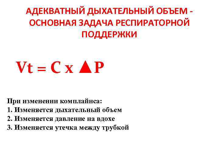 АДЕКВАТНЫЙ ДЫХАТЕЛЬНЫЙ ОБЪЕМ - ОСНОВНАЯ ЗАДАЧА РЕСПИРАТОРНОЙ ПОДДЕРЖКИ Vt = C x ▲P При