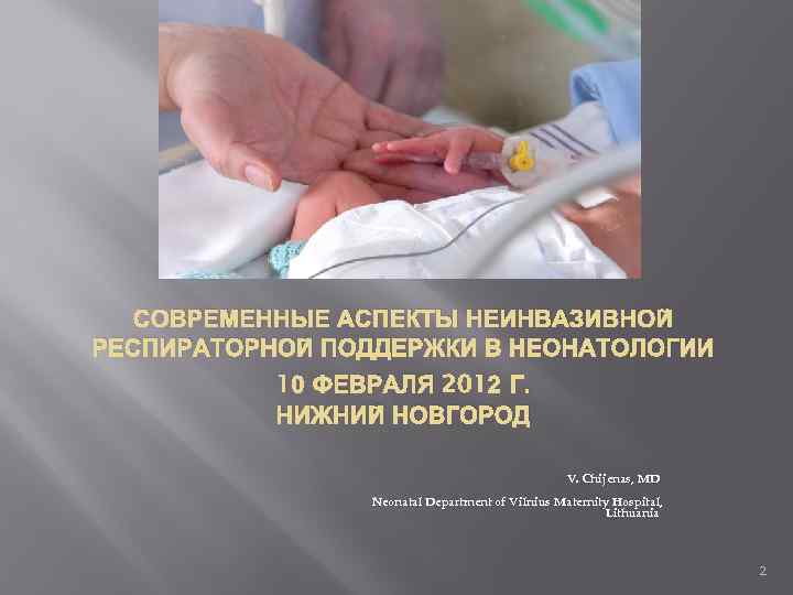 СОВРЕМЕННЫЕ АСПЕКТЫ НЕИНВАЗИВНОЙ РЕСПИРАТОРНОЙ ПОДДЕРЖКИ В НЕОНАТОЛОГИИ 10 ФЕВРАЛЯ 2012 Г. НИЖНИЙ НОВГОРОД V.