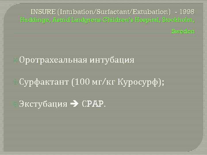 INSURE (Intubation/Surfactant/Extubation) - 1998 Huddinge, Astrid Lindgrens Children’s Hospital, Stockholm, Sweden Оротрахеальная интубация Сурфактант
