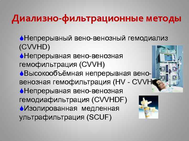 Диализно-фильтрационные методы SНепрерывный вено-венозный гемодиализ (CVVHD) SНепрерывная вено-венозная гемофильтрация (CVVH) SВысокообъёмная непрерывная венозная гемофильтрация