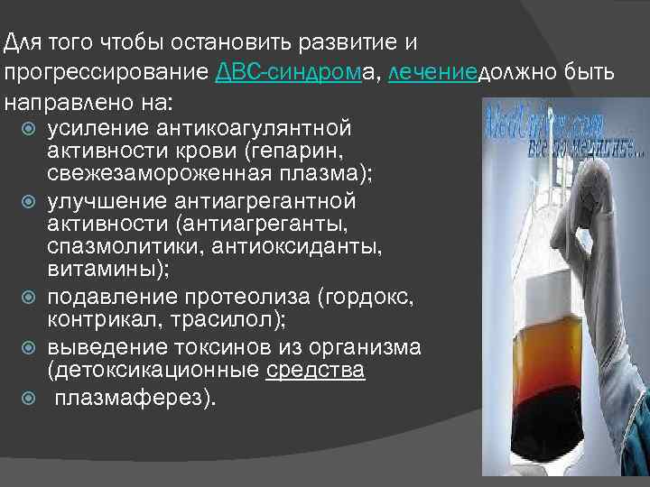Для того чтобы остановить развитие и прогрессирование ДВС-синдрома, лечениедолжно быть направлено на: усиление антикоагулянтной