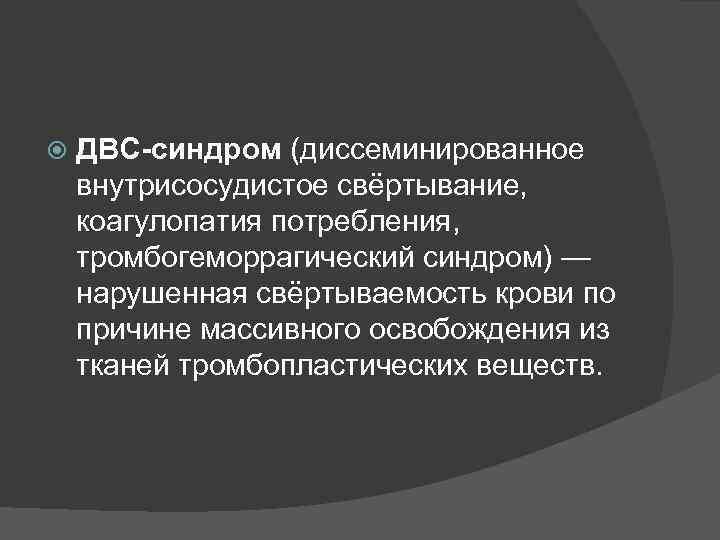  ДВС-синдром (диссеминированное внутрисосудистое свёртывание, коагулопатия потребления, тромбогеморрагический синдром) — нарушенная свёртываемость крови по