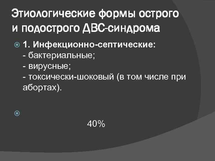 Этиологические формы острого и подострого ДВС-синдрома 1. Инфекционно-септические: - бактериальные; - вирусные; - токсически-шоковый