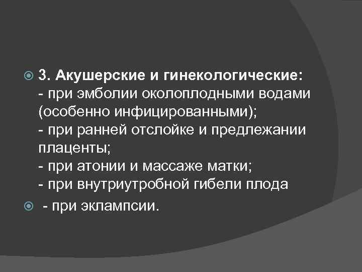 3. Акушерские и гинекологические: - при эмболии околоплодными водами (особенно инфицированными); - при ранней