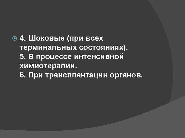  4. Шоковые (при всех терминальных состояниях). 5. В процессе интенсивной химиотерапии. 6. При