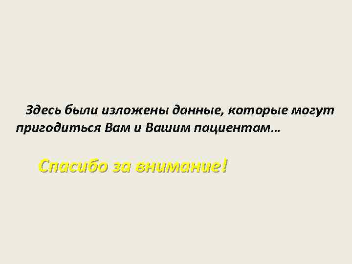 Здесь были изложены данные, которые могут пригодиться Вам и Вашим пациентам… Спасибо за внимание!