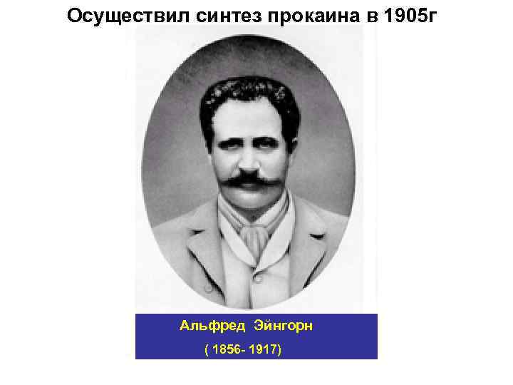 Осуществил синтез прокаина в 1905 г Альфред Эйнгорн ( 1856 - 1917) 