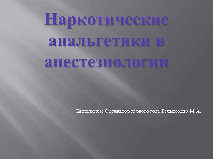 Наркотические анальгетики в анестезиологии Выполнила: Ординатор первого года Бельтюкова М. А. 
