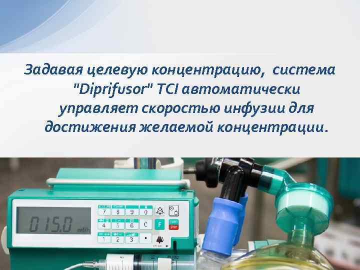 Задавая целевую концентрацию, система "Diprifusor" TCI автоматически управляет скоростью инфузии для достижения желаемой концентрации.