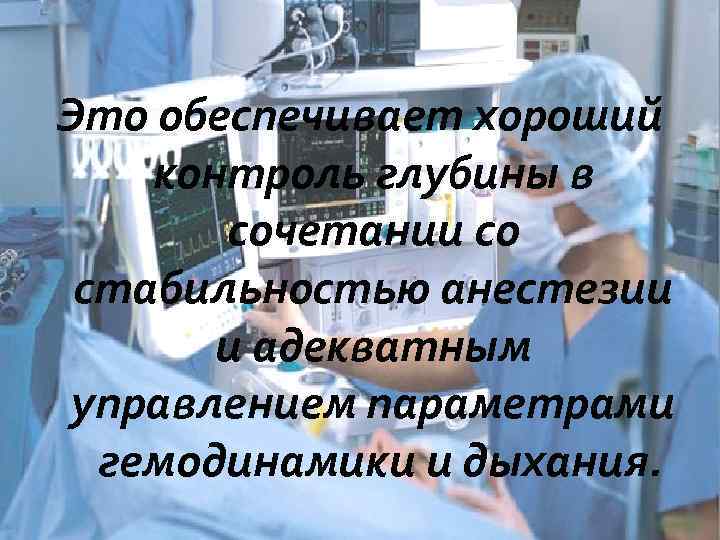 Это обеспечивает хороший контроль глубины в сочетании со стабильностью анестезии и адекватным управлением параметрами